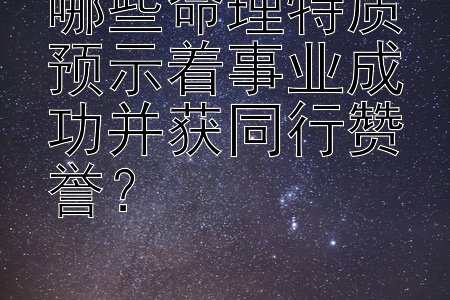 哪些命理特质预示着事业成功并获同行赞誉？