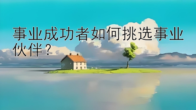 事业成功者如何挑选事业伙伴？