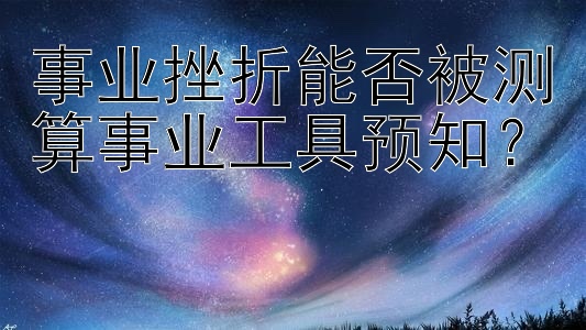 事业挫折能否被测算事业工具预知？