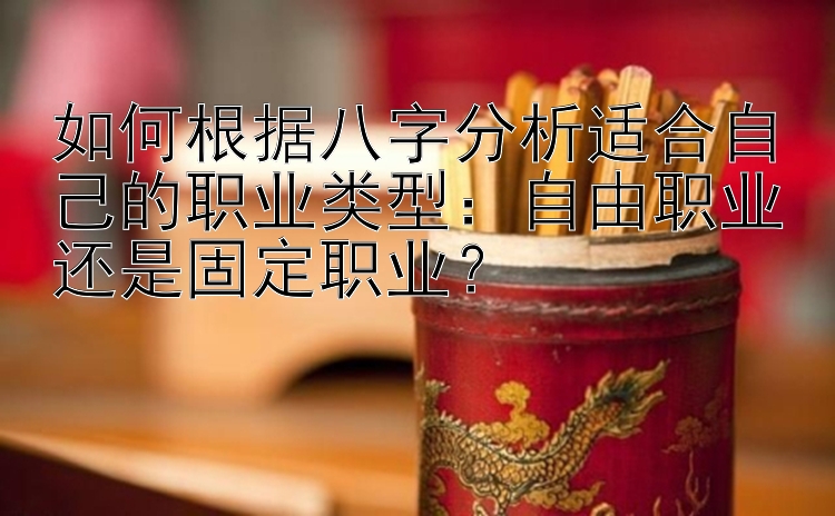 如何根据八字分析适合自己的职业类型：自由职业还是固定职业？