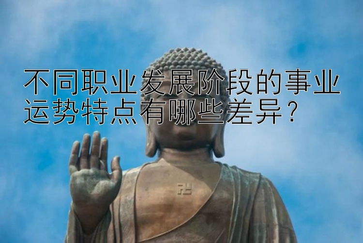 不同职业发展阶段的事业运势特点有哪些差异？