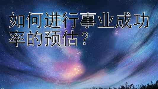 如何进行事业成功率的预估？