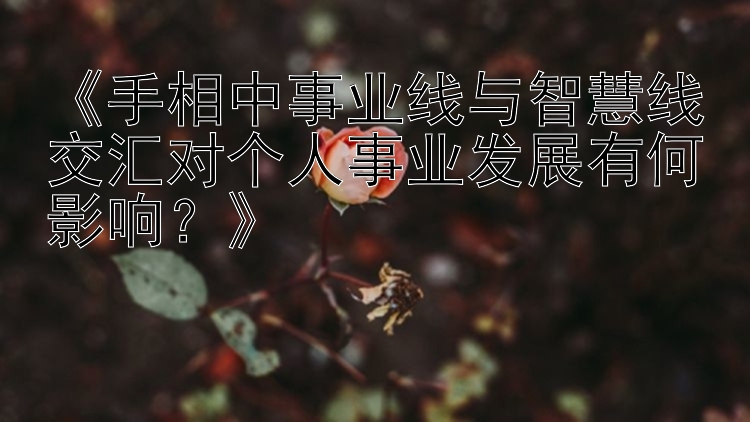 《手相中事业线与智慧线交汇对个人事业发展有何影响？》