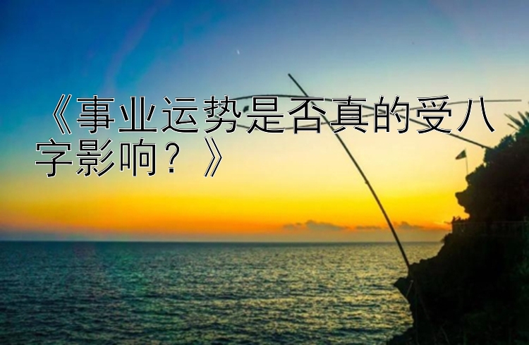 《事业运势是否真的受八字影响？》