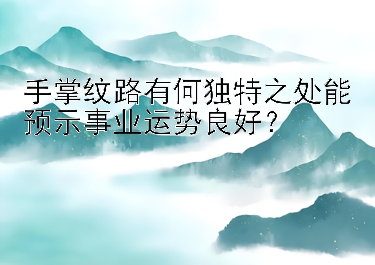 手掌纹路有何独特之处能预示事业运势良好？