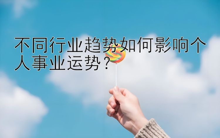 不同行业趋势如何影响个人事业运势？