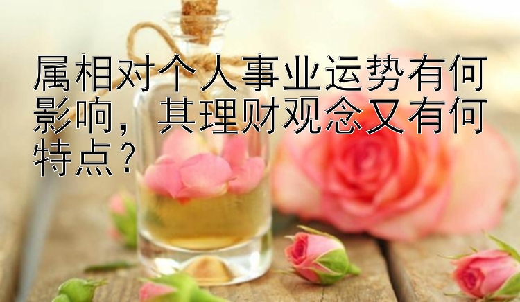 属相对个人事业运势有何影响，其理财观念又有何特点？