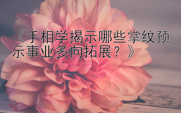 《手相学揭示哪些掌纹预示事业多向拓展？》