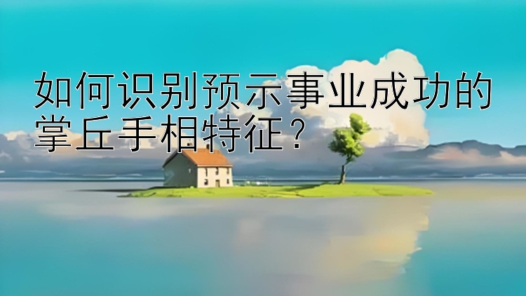 如何识别预示事业成功的掌丘手相特征？