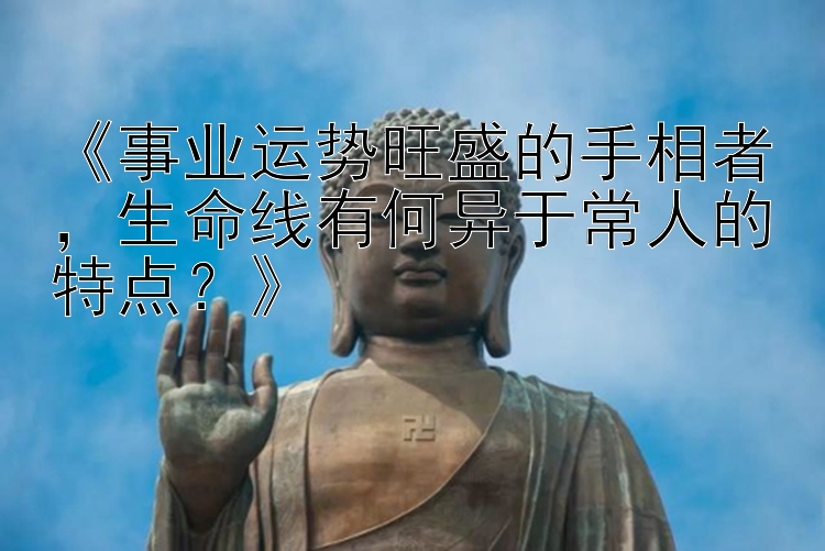 《事业运势旺盛的手相者，生命线有何异于常人的特点？》