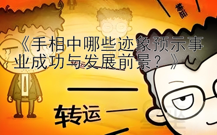 《手相中哪些迹象预示事业成功与发展前景？》