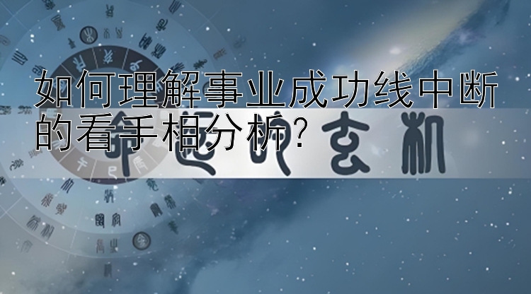 如何理解事业成功线中断的看手相分析？