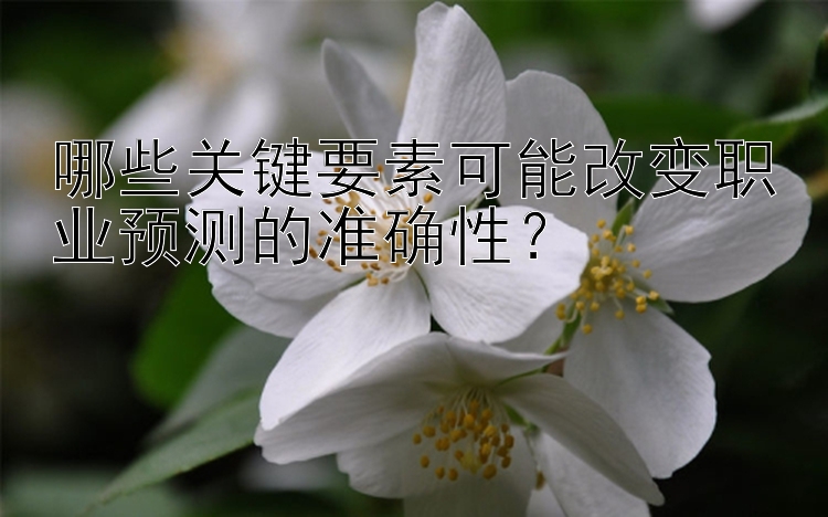 哪些关键要素可能改变职业预测的准确性？