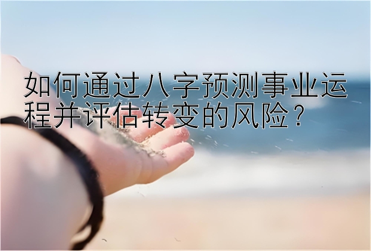 如何通过八字预测事业运程并评估转变的风险？