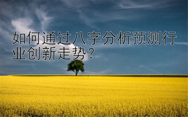 如何通过八字分析预测行业创新走势？