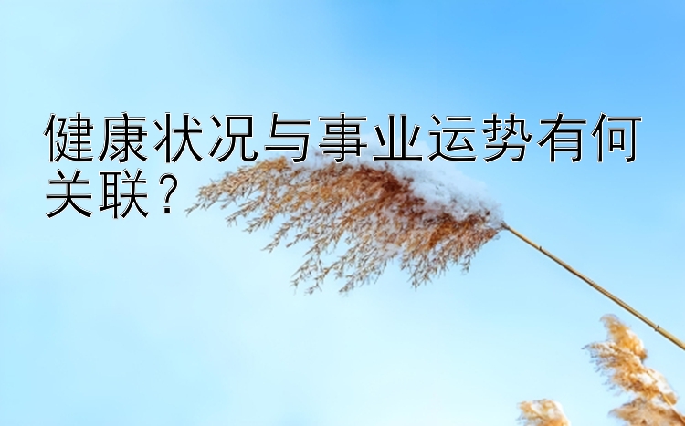 健康状况与事业运势有何关联？