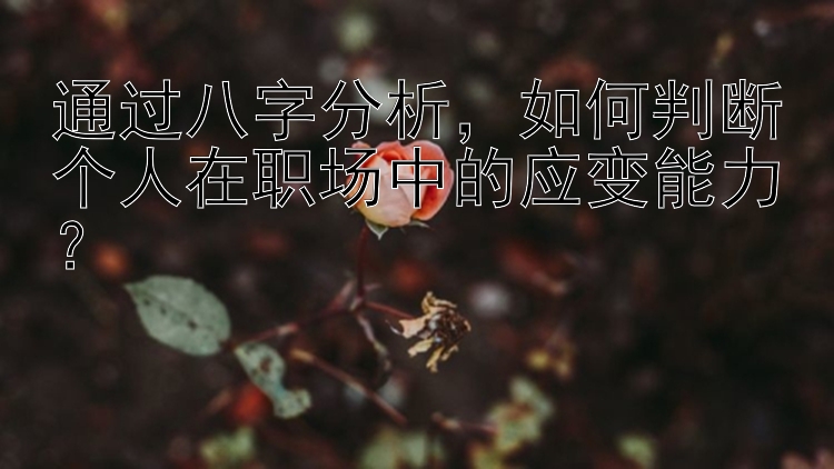 通过八字分析，如何判断个人在职场中的应变能力？