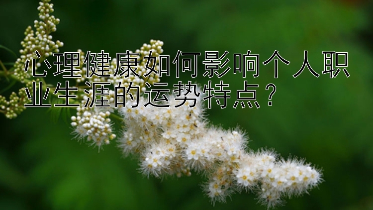 心理健康如何影响个人职业生涯的运势特点？