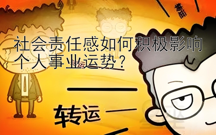 社会责任感如何积极影响个人事业运势？