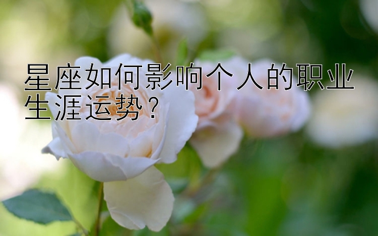 星座如何影响个人的职业生涯运势？