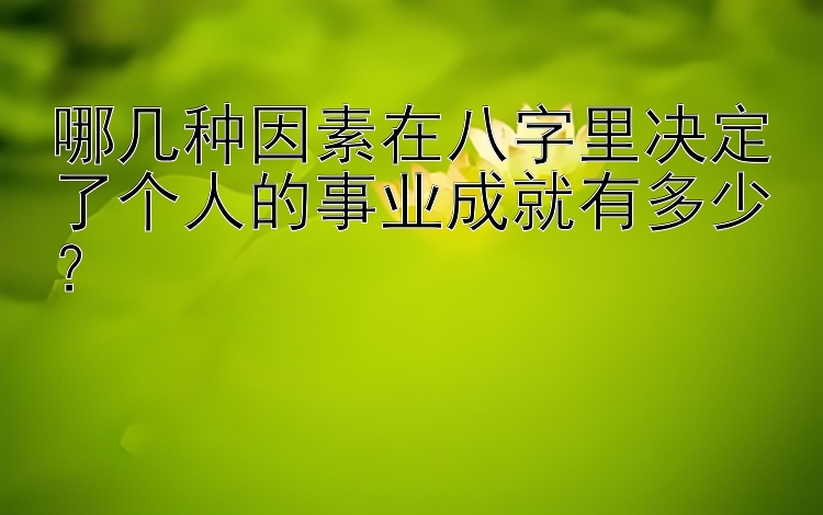 哪几种因素在八字里决定了个人的事业成就有多少？