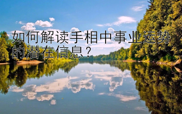 如何解读手相中事业运势的潜在信息？