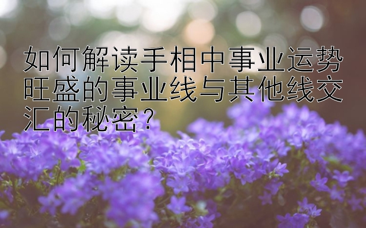 如何解读手相中事业运势旺盛的事业线与其他线交汇的秘密？