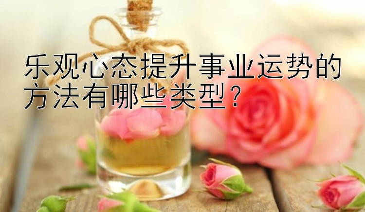 乐观心态提升事业运势的方法有哪些类型？