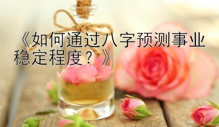 《如何通过八字预测事业稳定程度？》