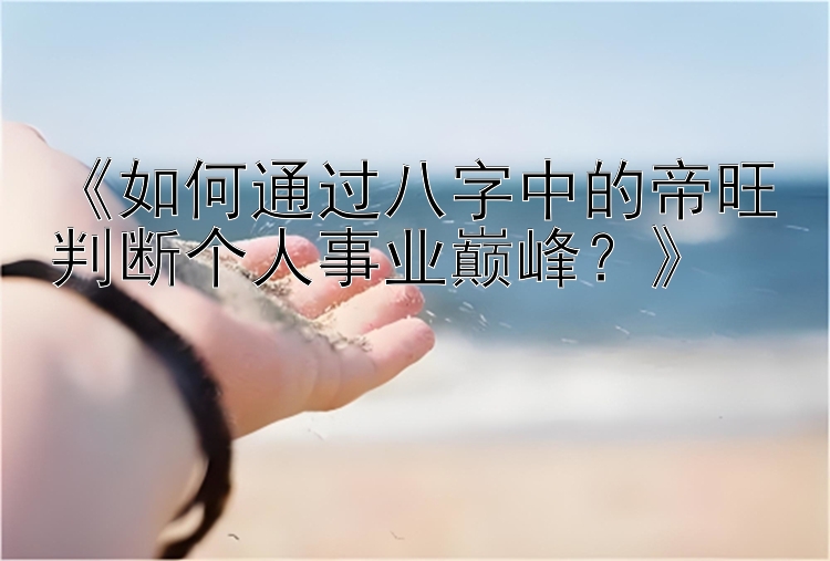 《如何通过八字中的帝旺判断个人事业巅峰？》