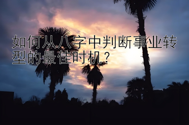 如何从八字中判断事业转型的最佳时机？