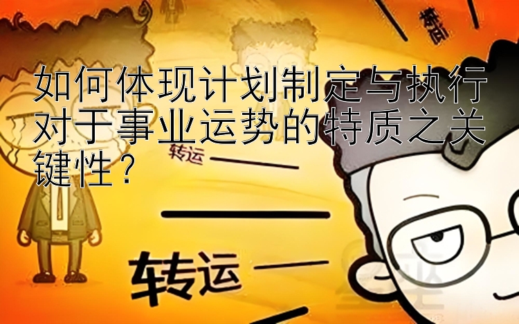 如何体现计划制定与执行对于事业运势的特质之关键性？