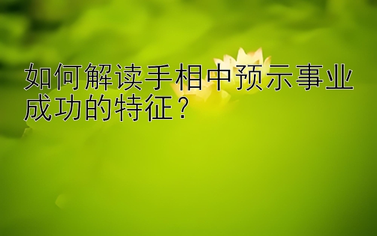 如何解读手相中预示事业成功的特征？