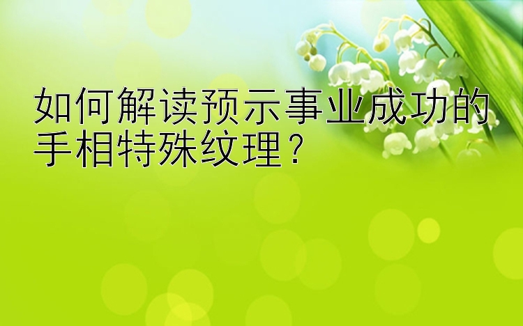 如何解读预示事业成功的手相特殊纹理？