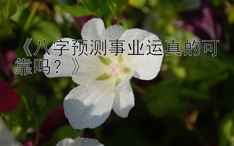 《八字预测事业运真的可靠吗？》