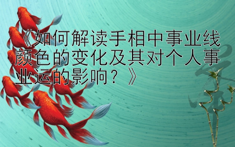 《如何解读手相中事业线颜色的变化及其对个人事业运的影响？》