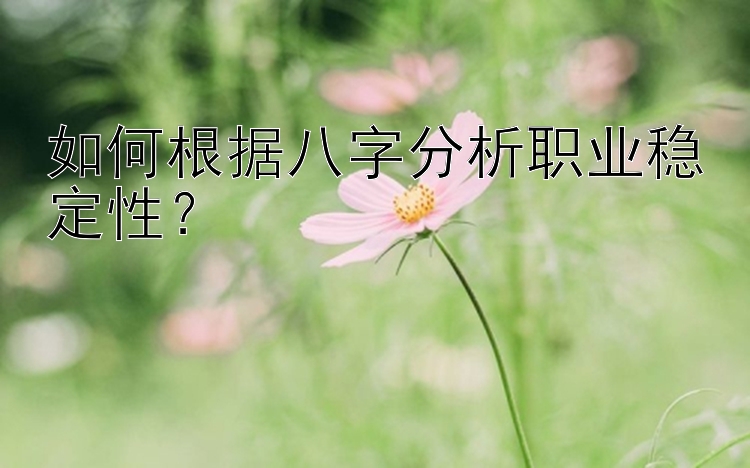 如何根据八字分析职业稳定性？