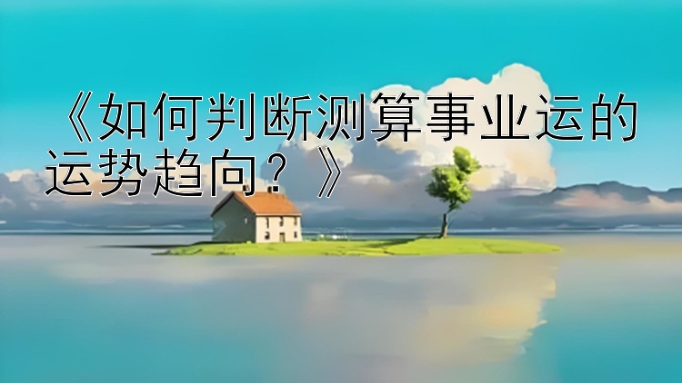 《如何判断测算事业运的运势趋向？》