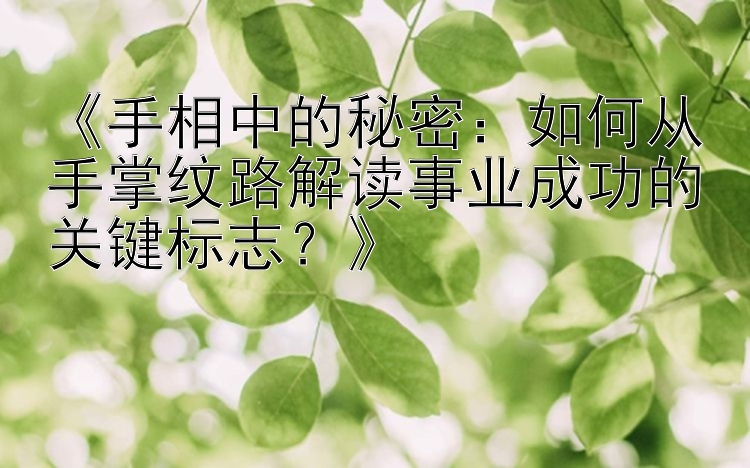 《手相中的秘密：如何从手掌纹路解读事业成功的关键标志？》