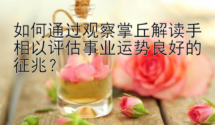 如何通过观察掌丘解读手相以评估事业运势良好的征兆？