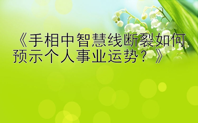 《手相中智慧线断裂如何预示个人事业运势？》