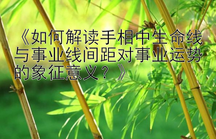 《如何解读手相中生命线与事业线间距对事业运势的象征意义？》