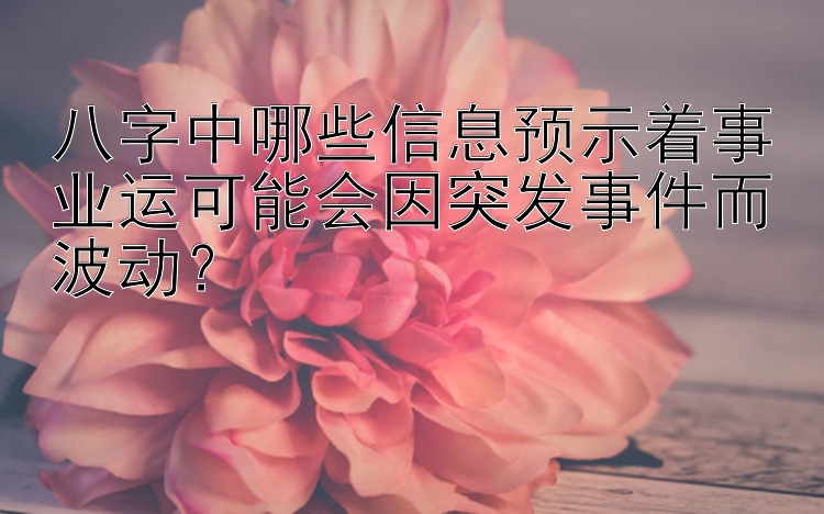 八字中哪些信息预示着事业运可能会因突发事件而波动？