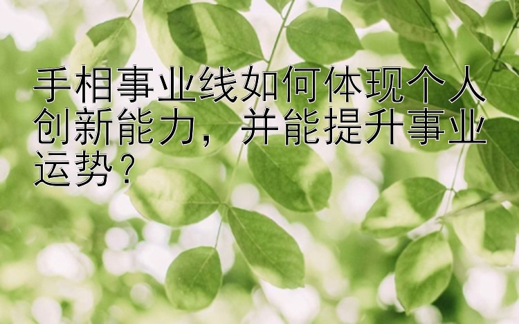 手相事业线如何体现个人创新能力，并能提升事业运势？