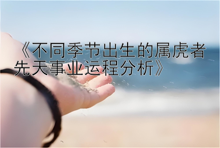 《不同季节出生的属虎者先天事业运程分析》