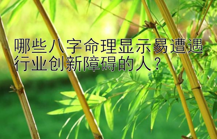 哪些八字命理显示易遭遇行业创新障碍的人？