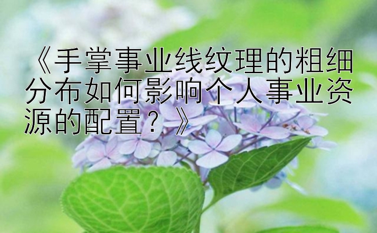 《手掌事业线纹理的粗细分布如何影响个人事业资源的配置？》