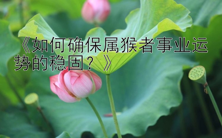 《如何确保属猴者事业运势的稳固？》