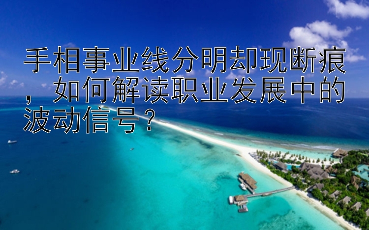 手相事业线分明却现断痕，如何解读职业发展中的波动信号？