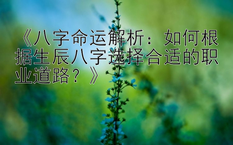 《八字命运解析：如何根据生辰八字选择合适的职业道路？》